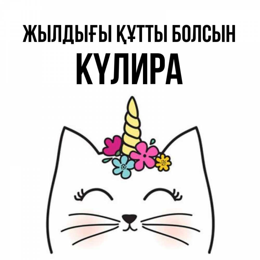Күн сайын ашық хат с именем, КҮЛИРА Жылдығы құтты болсын милый кот с одним рожком Онлайн тегін жүктеп алу тілектері бар керемет карта 