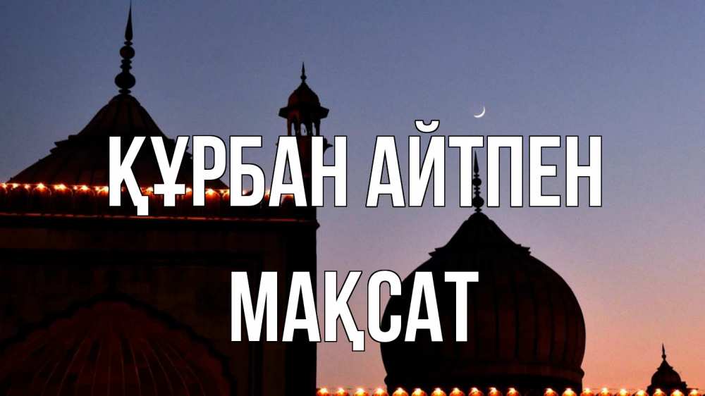 Күн сайын ашық хат с именем, МАҚСАТ Құрбан айтпен мечеть Онлайн тегін жүктеп алу тілектері бар керемет карта 