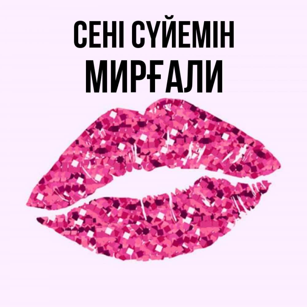 Күн сайын ашық хат с именем, МИРҒАЛИ Сені сүйемін открытка с женскими губами и поцелуем для парня Онлайн тегін жүктеп алу тілектері бар керемет карта 
