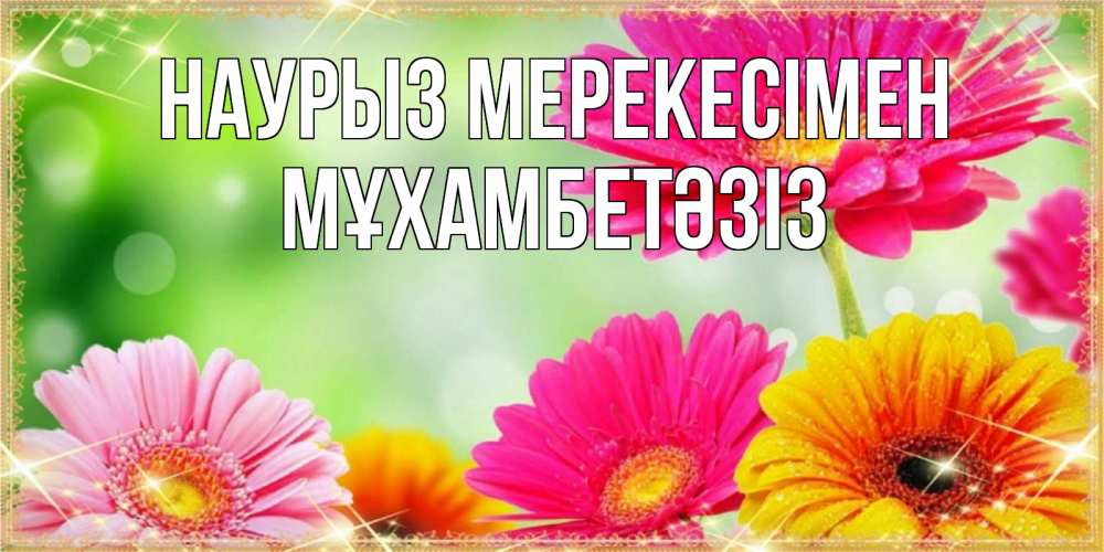 Күн сайын ашық хат с именем, МҰХАМБЕТӘЗІЗ Наурыз мерекесімен цветочки для любимой женщины Онлайн тегін жүктеп алу тілектері бар керемет карта 