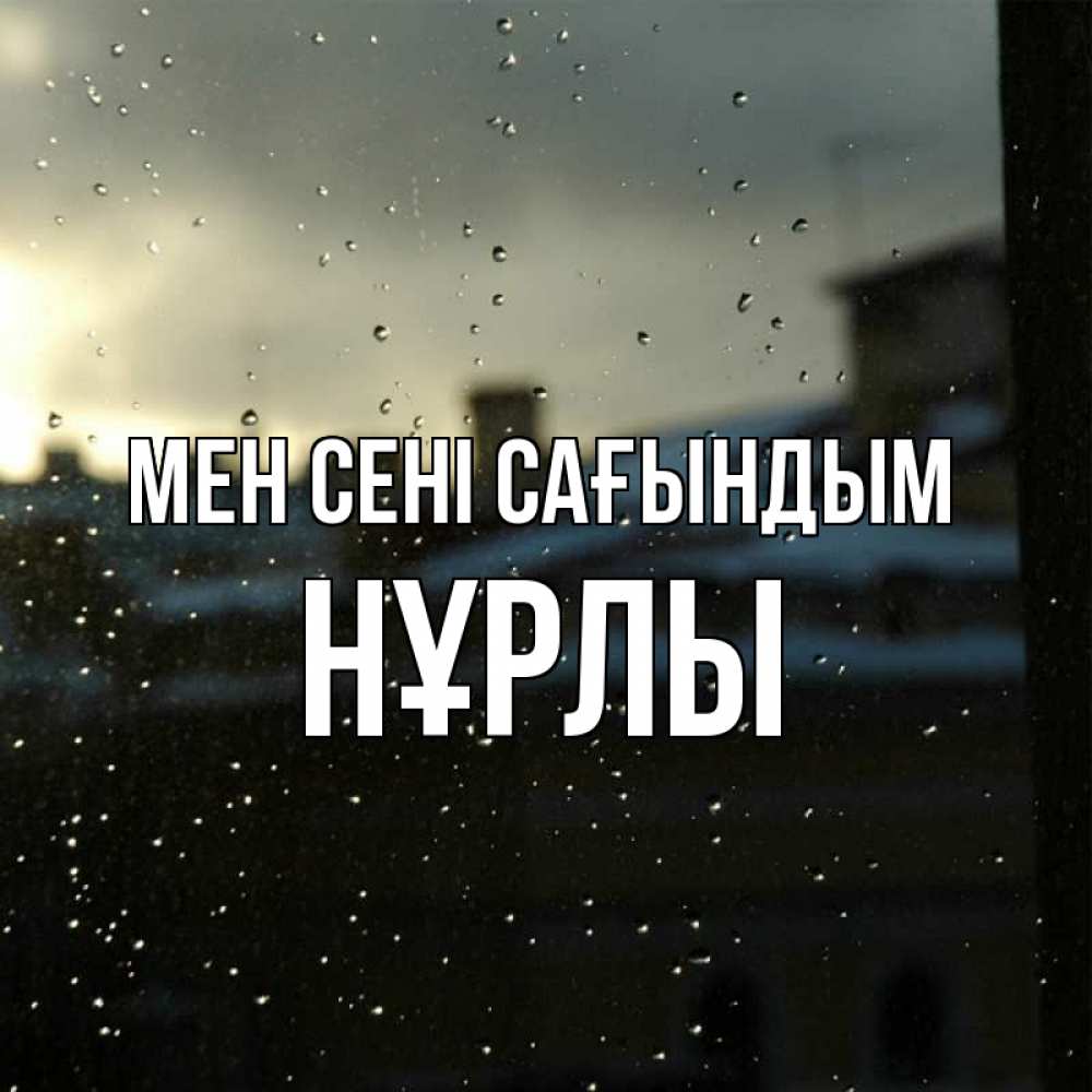 Күн сайын ашық хат с именем, НҰРЛЫ Мен сені сағындым капли на стекле Онлайн тегін жүктеп алу тілектері бар керемет карта 