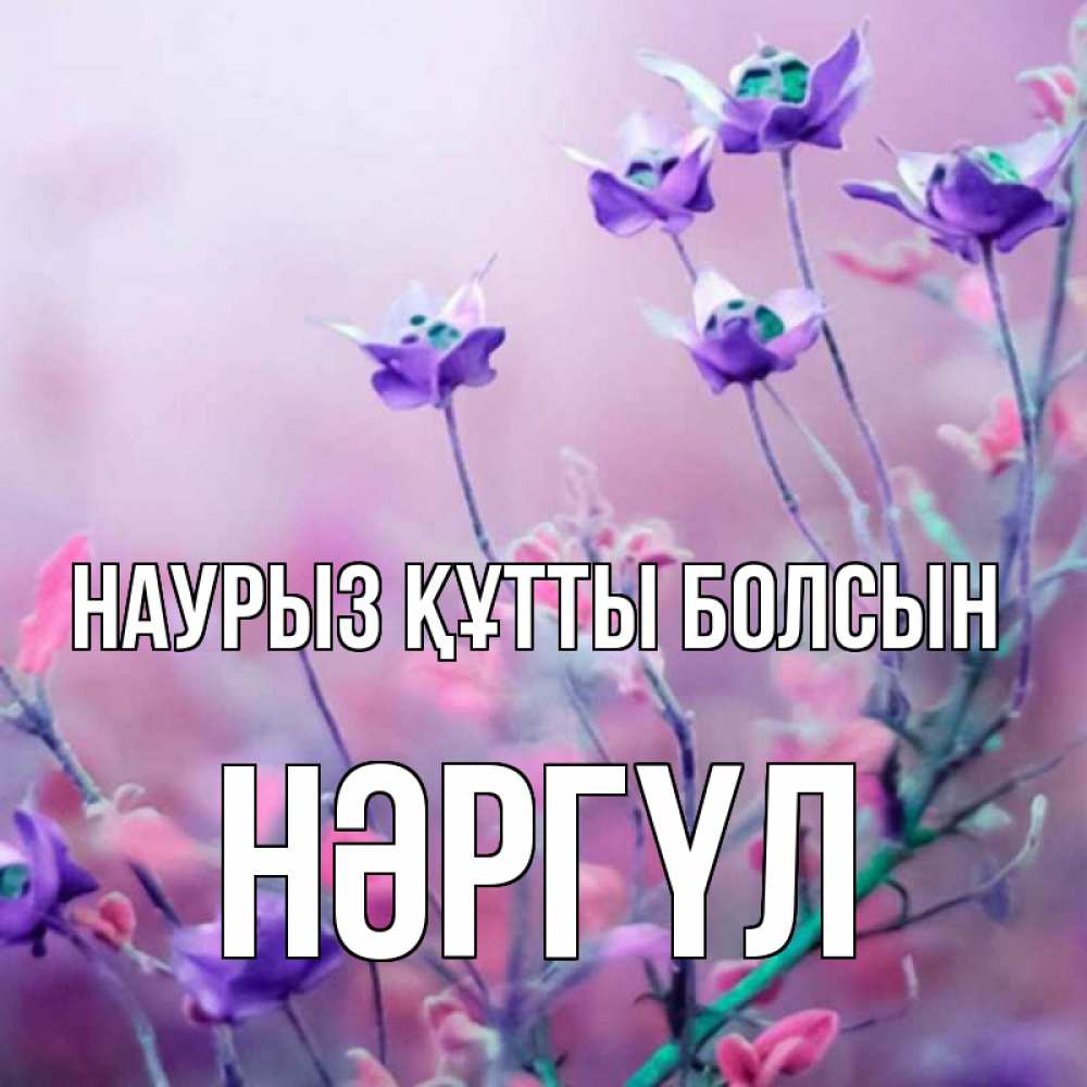 Күн сайын ашық хат с именем, НӘРГҮЛ Наурыз құтты болсын наурыз  2 Онлайн тегін жүктеп алу тілектері бар керемет карта 