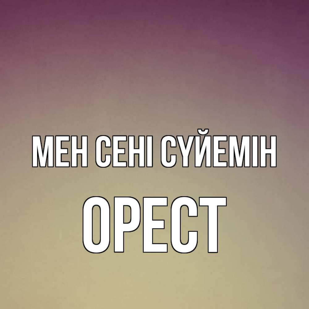 Күн сайын ашық хат с именем, Орест Мен сені сүйемін для любимой Онлайн тегін жүктеп алу тілектері бар керемет карта 