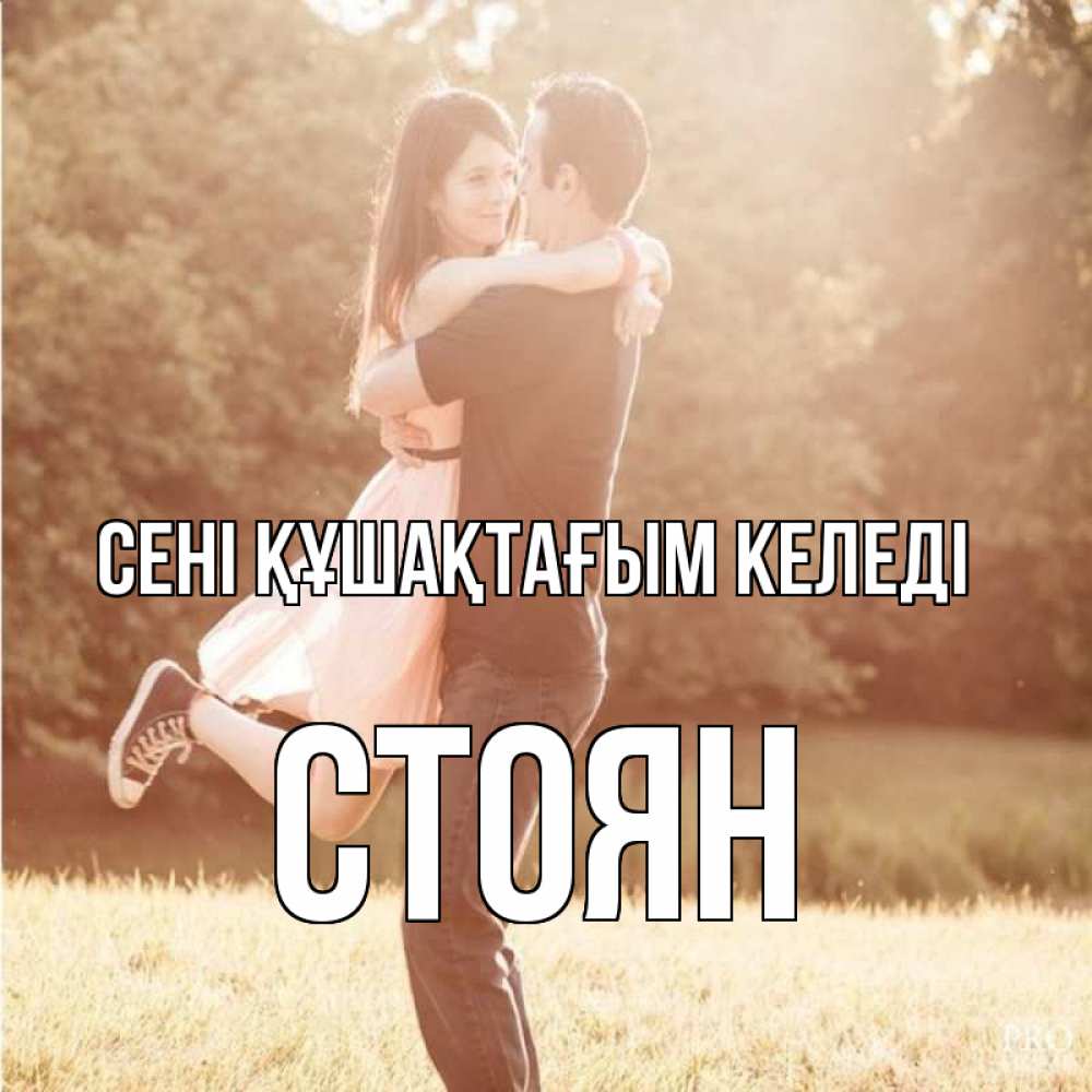 Күн сайын ашық хат с именем, Стоян сені құшақтағым келеді парень и девушка фото под фильтром Онлайн тегін жүктеп алу тілектері бар керемет карта 