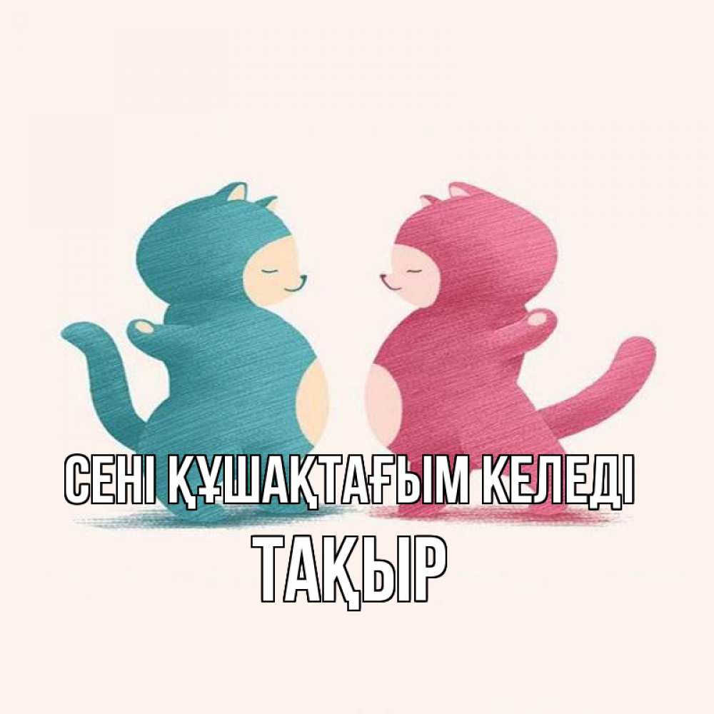 Күн сайын ашық хат с именем, ТАҚЫР сені құшақтағым келеді пузики и котики Онлайн тегін жүктеп алу тілектері бар керемет карта 