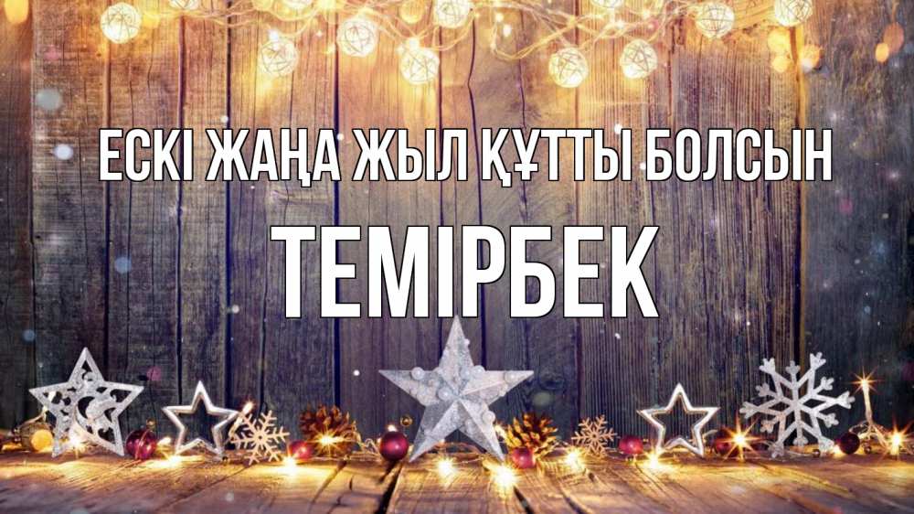 Күн сайын ашық хат с именем, ТЕМІРБЕК Ескі жаңа жыл құтты болсын новый год Онлайн тегін жүктеп алу тілектері бар керемет карта 