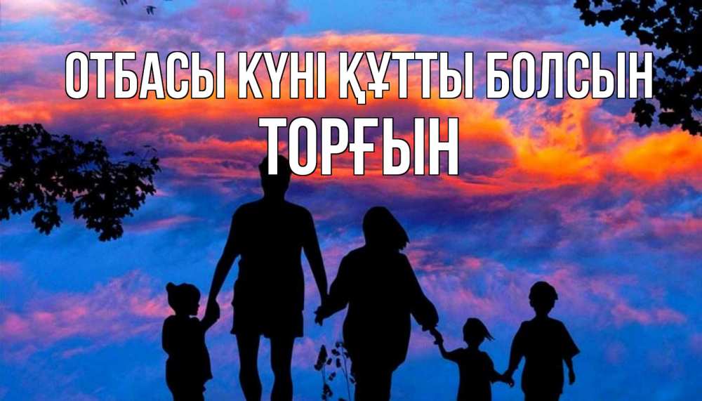 Күн сайын ашық хат с именем, ТОРҒЫН отбасы күні құтты болсын семья Онлайн тегін жүктеп алу тілектері бар керемет карта 