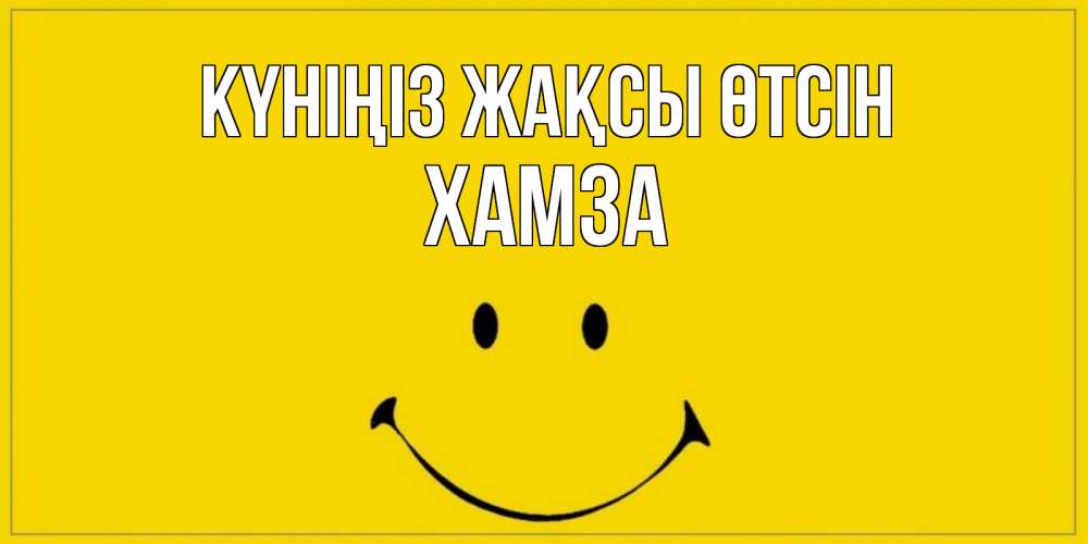 Күн сайын ашық хат с именем, ХАМЗА Күніңіз жақсы өтсін улыбка Онлайн тегін жүктеп алу тілектері бар керемет карта 