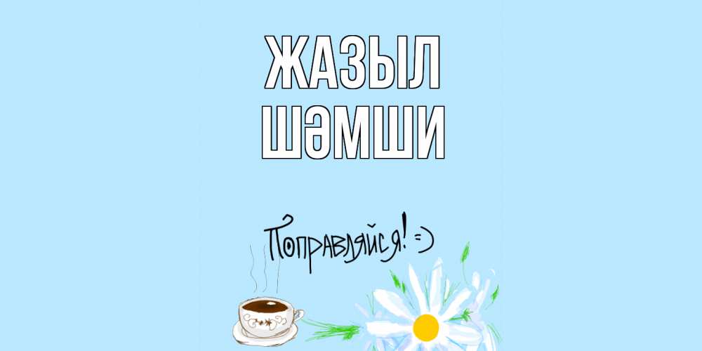 Күн сайын ашық хат с именем, ШӘМШИ Жазыл чай Онлайн тегін жүктеп алу тілектері бар керемет карта 