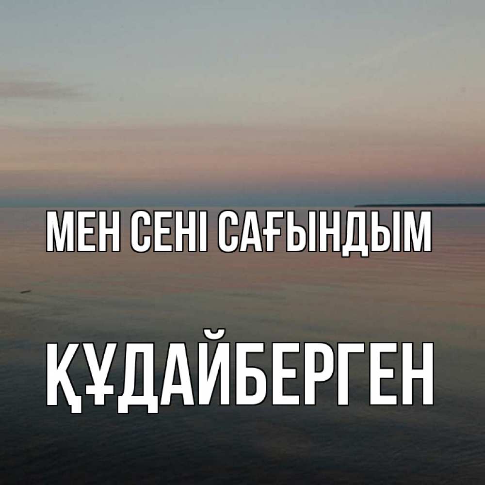 Күн сайын ашық хат с именем, ҚҰДАЙБЕРГЕН Мен сені сағындым пусто Онлайн тегін жүктеп алу тілектері бар керемет карта 