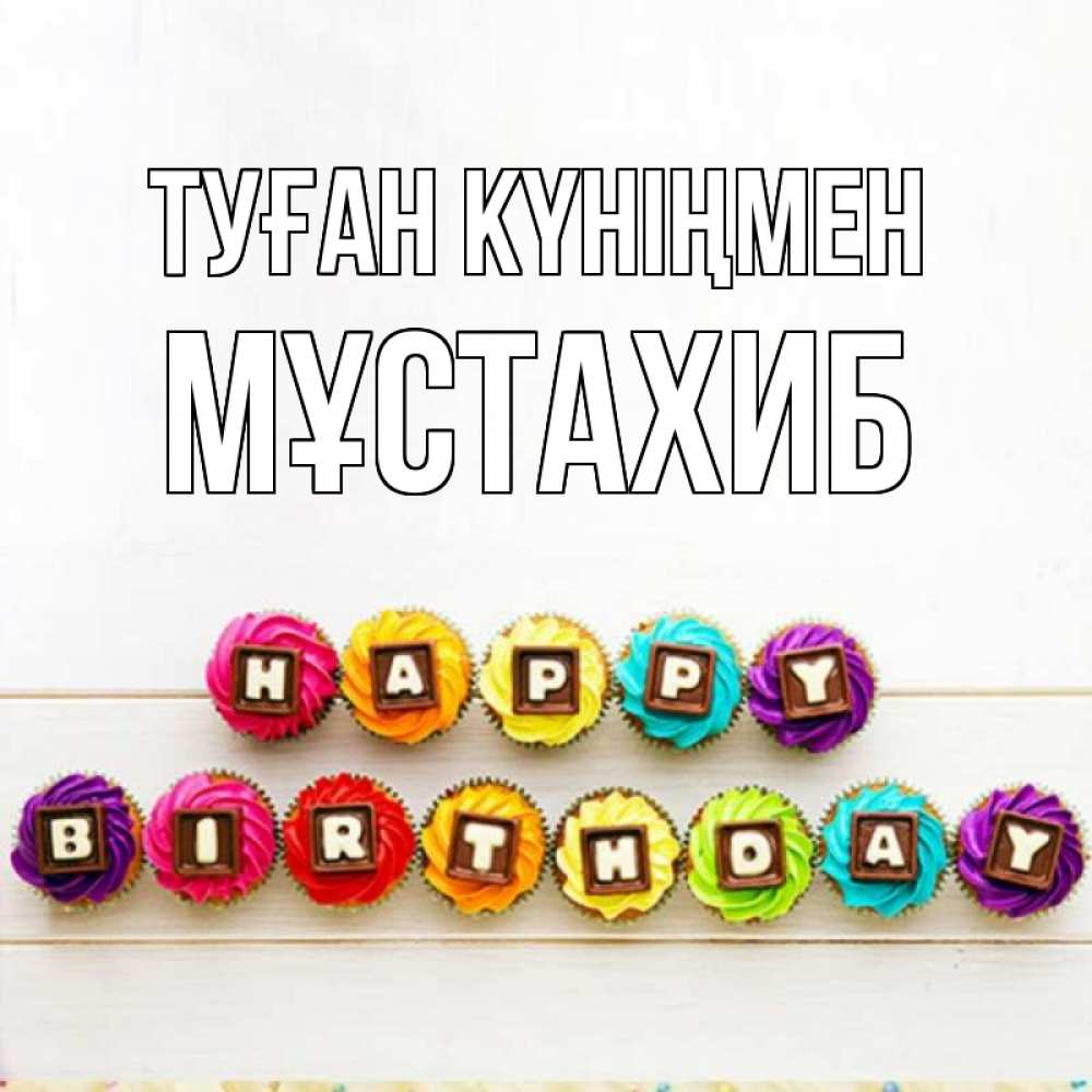 Күн сайын ашық хат с именем, МҰСТАХИБ Туған күніңмен из кексов и шоколада Онлайн тегін жүктеп алу тілектері бар керемет карта 
