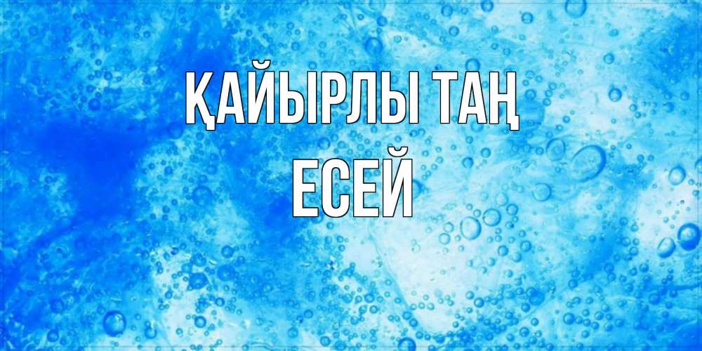 Күн сайын ашық хат с именем, Есей Қайырлы таң хорошее утро под водой Онлайн тегін жүктеп алу тілектері бар керемет карта 