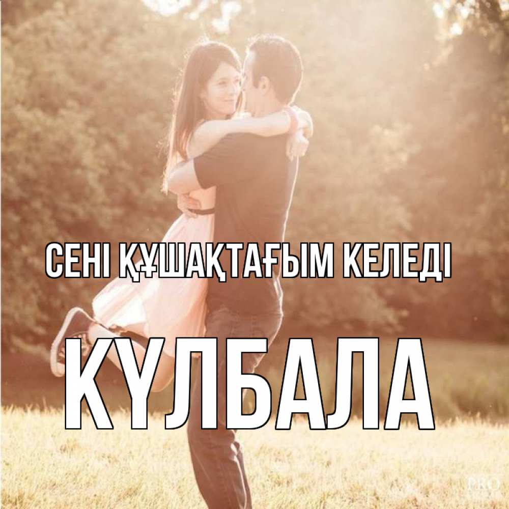 Күн сайын ашық хат с именем, Күлбала сені құшақтағым келеді парень и девушка фото под фильтром Онлайн тегін жүктеп алу тілектері бар керемет карта 