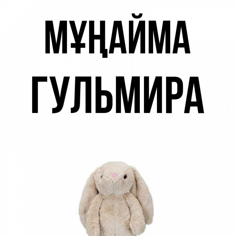 Күн сайын ашық хат с именем, Гульмира Мұңайма детская игрушка зайчика Онлайн тегін жүктеп алу тілектері бар керемет карта 