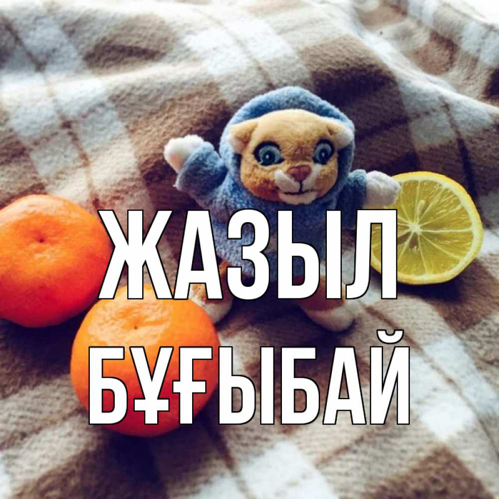 Күн сайын ашық хат с именем, Бұғыбай Жазыл вот тебе апельсинка и лимон Онлайн тегін жүктеп алу тілектері бар керемет карта 