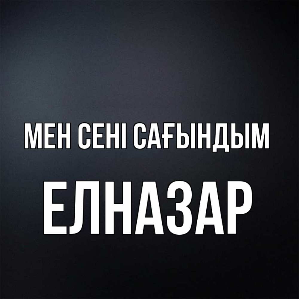 Күн сайын ашық хат с именем, Елназар Мен сені сағындым с подписью Онлайн тегін жүктеп алу тілектері бар керемет карта 