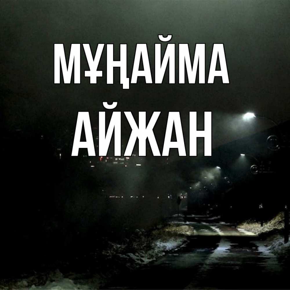Күн сайын ашық хат с именем, АЙЖАН Мұңайма фонари Онлайн тегін жүктеп алу тілектері бар керемет карта 