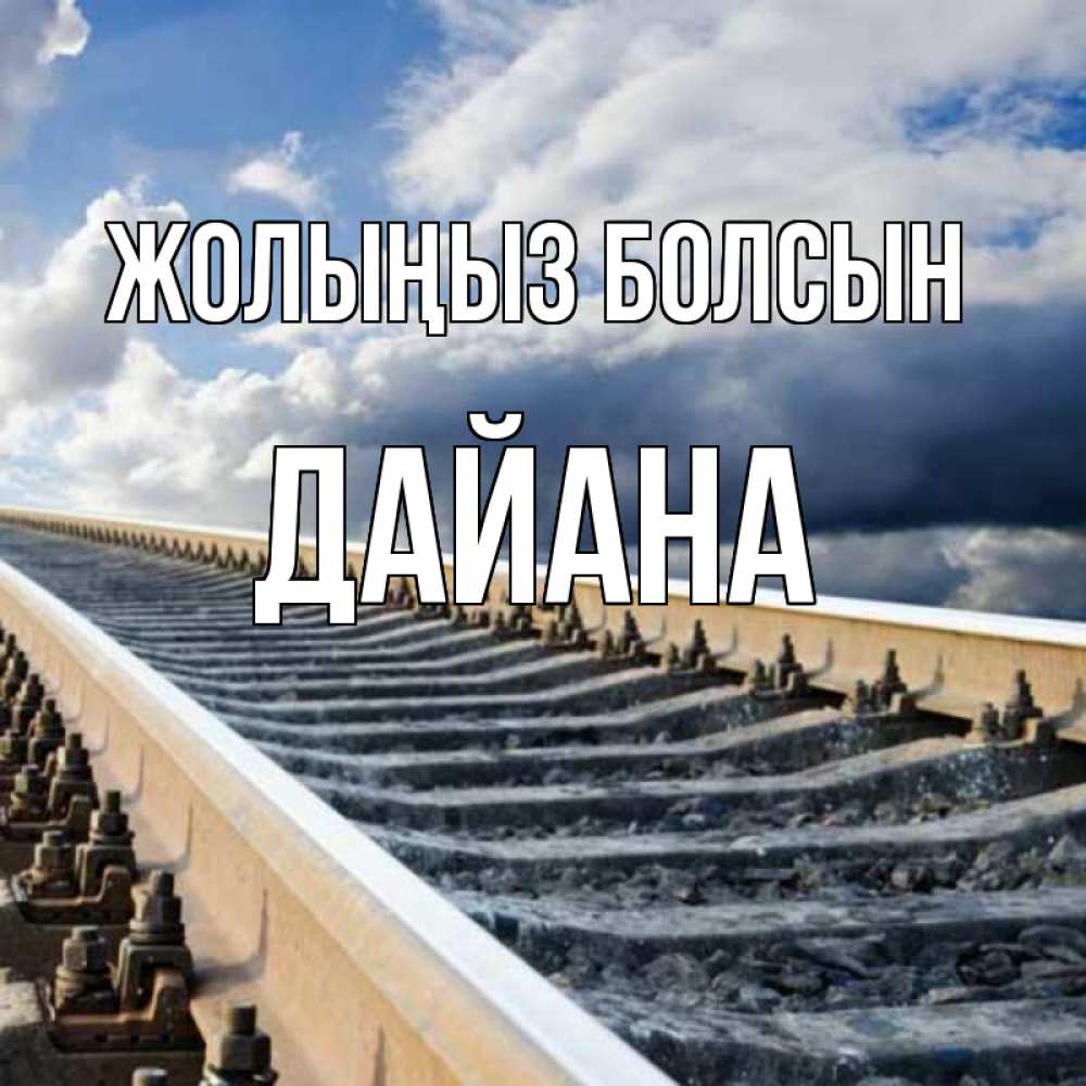Күн сайын ашық хат с именем, ДАЙАНА Жолыңыз болсын железнодорожные пути на фоне неба Онлайн тегін жүктеп алу тілектері бар керемет карта 