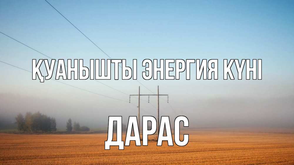 Күн сайын ашық хат с именем, Дарас Қуанышты энергия күні ЛЭП столбы Онлайн тегін жүктеп алу тілектері бар керемет карта 