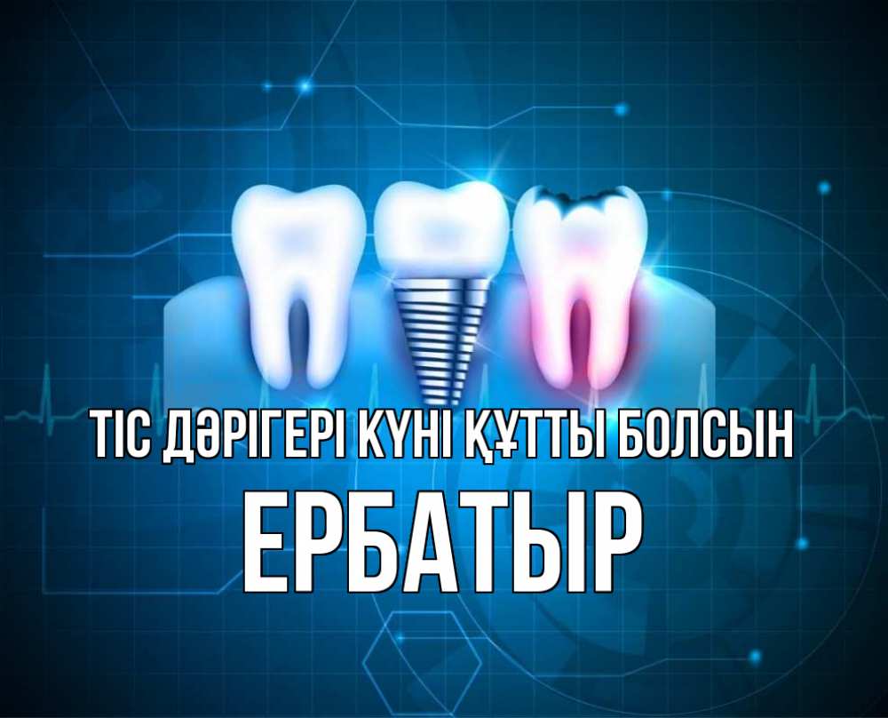 Күн сайын ашық хат с именем, Ербатыр Тіс дәрігері күні құтты болсын с днем стоматолога Онлайн тегін жүктеп алу тілектері бар керемет карта 