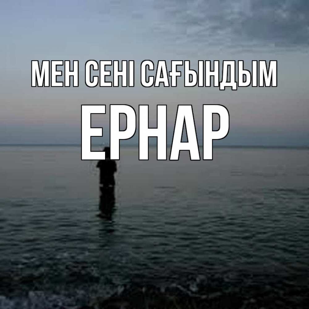 Күн сайын ашық хат с именем, Ернар Мен сені сағындым скука Онлайн тегін жүктеп алу тілектері бар керемет карта 