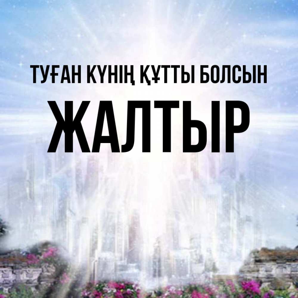 Күн сайын ашық хат с именем, Жалтыр Туған күнің құтты болсын небесный свет Онлайн тегін жүктеп алу тілектері бар керемет карта 