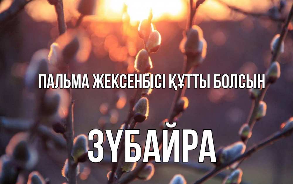 Күн сайын ашық хат с именем, ЗҮБАЙРА Пальма жексенбісі құтты болсын верба Онлайн тегін жүктеп алу тілектері бар керемет карта 