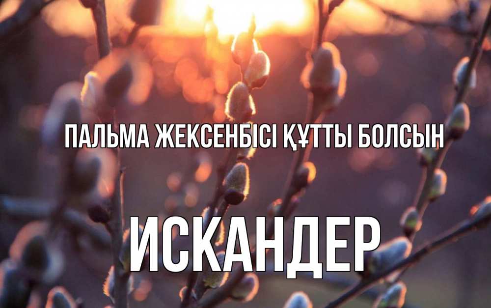 Күн сайын ашық хат с именем, Искандер Пальма жексенбісі құтты болсын верба Онлайн тегін жүктеп алу тілектері бар керемет карта 