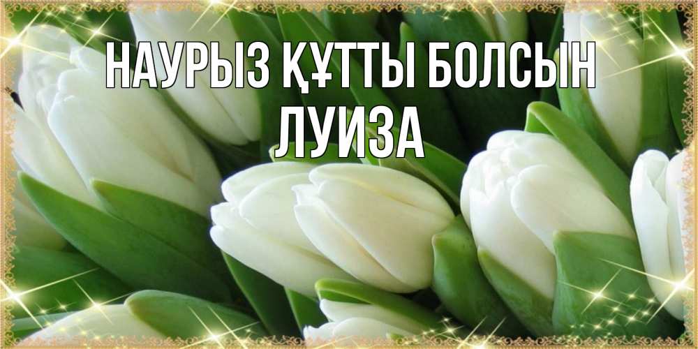 Күн сайын ашық хат с именем, Луиза Наурыз құтты болсын поздравляем с наурызом Онлайн тегін жүктеп алу тілектері бар керемет карта 