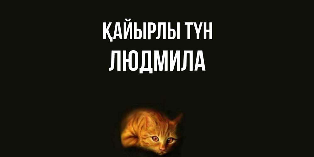 Күн сайын ашық хат с именем, Людмила Қайырлы түн кот Онлайн тегін жүктеп алу тілектері бар керемет карта 