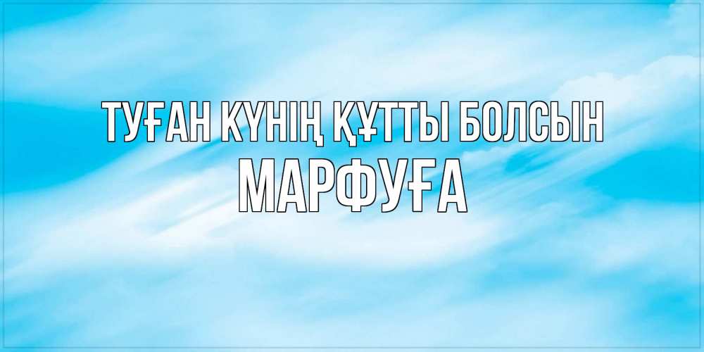 Күн сайын ашық хат с именем, МАРФУҒА Туған күнің құтты болсын небо на день ангела Онлайн тегін жүктеп алу тілектері бар керемет карта 