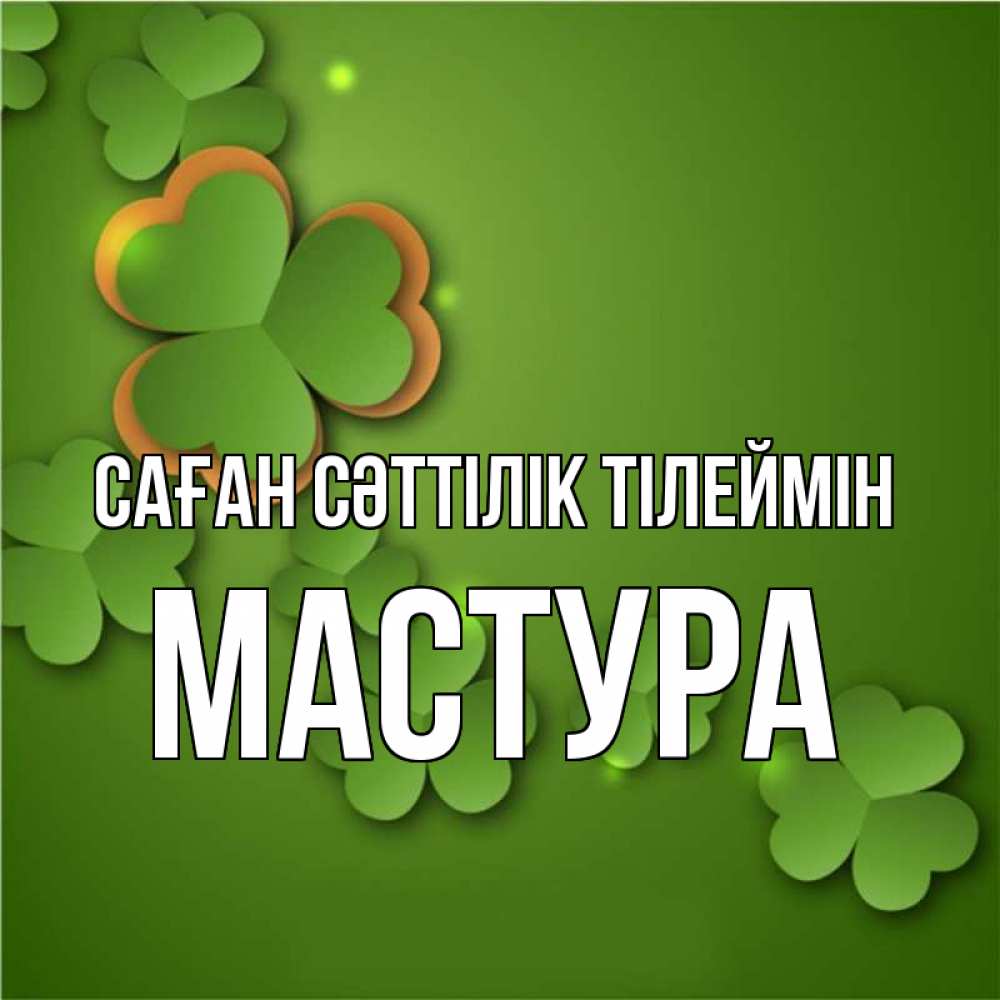 Күн сайын ашық хат с именем, МАСТУРА Саған сәттілік тілеймін много трехлистных листочков клевера Онлайн тегін жүктеп алу тілектері бар керемет карта 