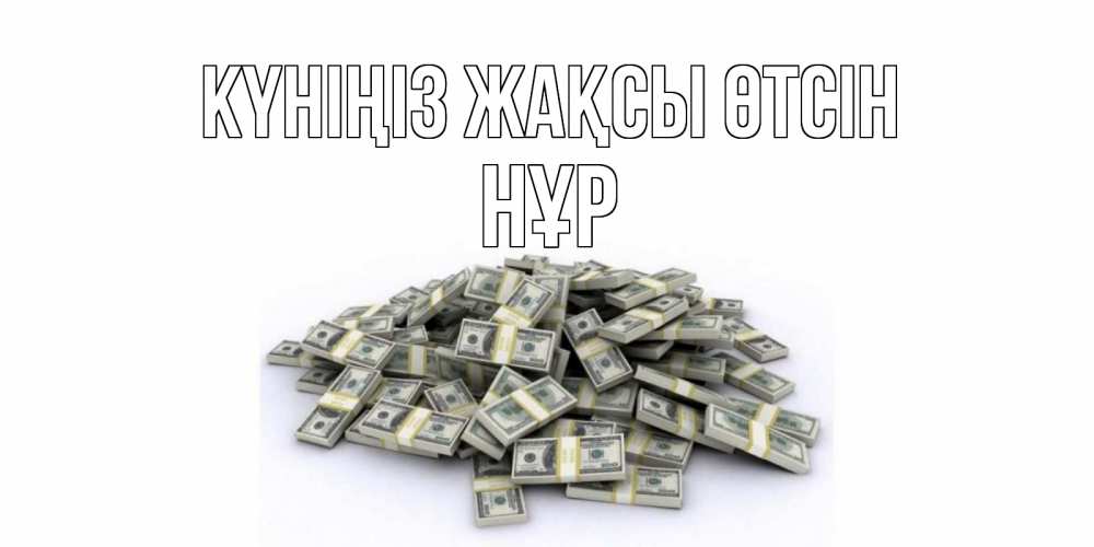 Күн сайын ашық хат с именем, НҰР Күніңіз жақсы өтсін гора долларов Онлайн тегін жүктеп алу тілектері бар керемет карта 