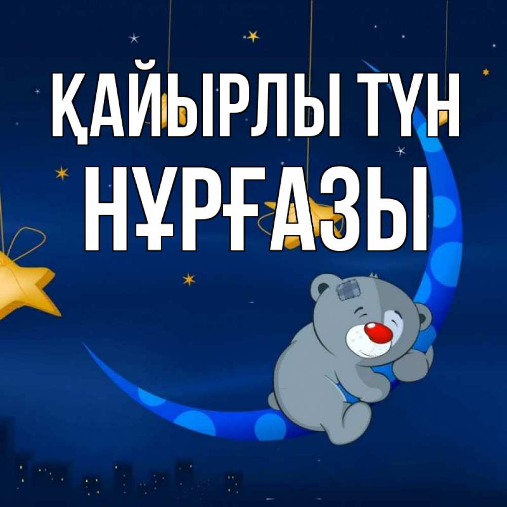 Күн сайын ашық хат с именем, НҰРҒАЗЫ Қайырлы түн над городом Онлайн тегін жүктеп алу тілектері бар керемет карта 
