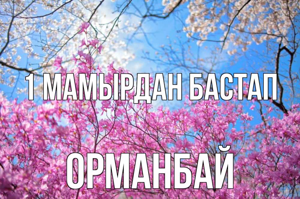 Күн сайын ашық хат с именем, ОРМАНБАЙ 1 мамырдан бастап С 1 мая Онлайн тегін жүктеп алу тілектері бар керемет карта 