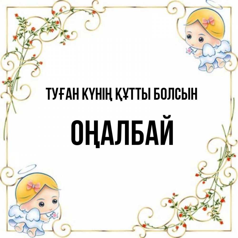 Күн сайын ашық хат с именем, ОҢАЛБАЙ Туған күнің құтты болсын девочки ангелы Онлайн тегін жүктеп алу тілектері бар керемет карта 