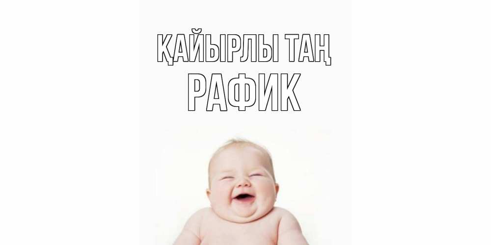 Күн сайын ашық хат с именем, РАФИК Қайырлы таң малыш с улыбкой Онлайн тегін жүктеп алу тілектері бар керемет карта 