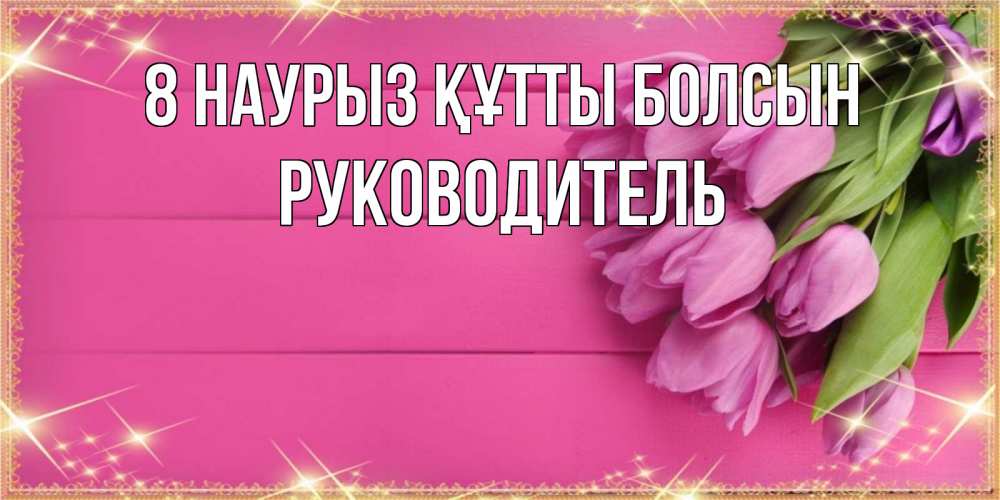 Күн сайын ашық хат с именем, Руководитель 8 наурыз құтты болсын открытка для фотошопа с подписью Онлайн тегін жүктеп алу тілектері бар керемет карта 