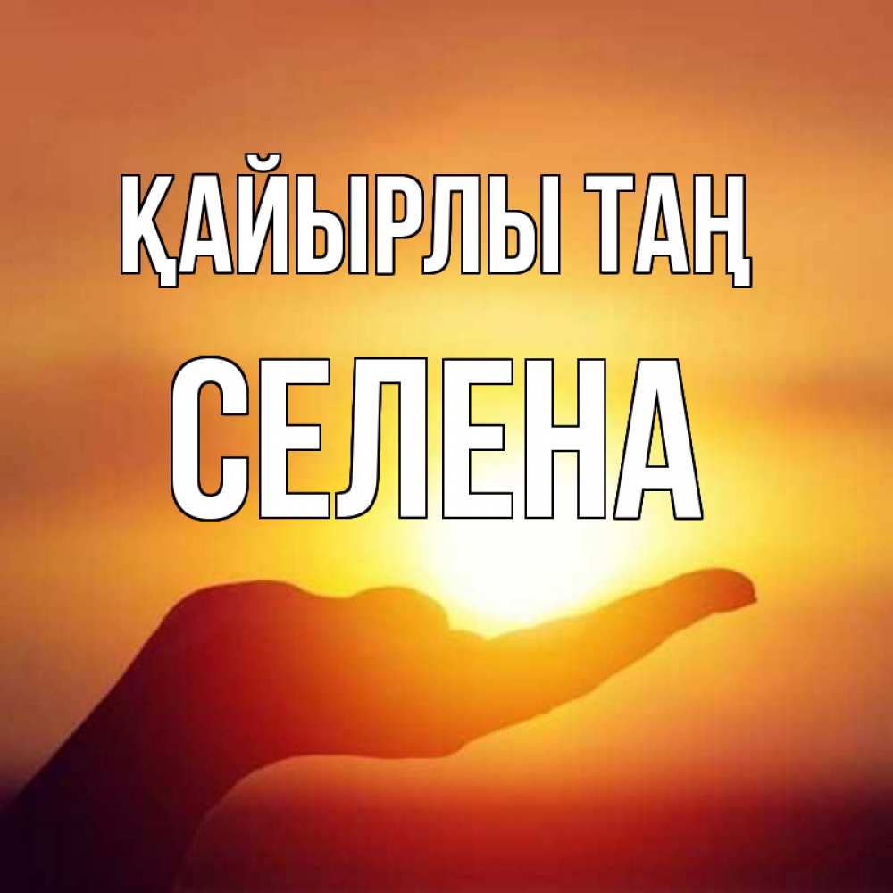 Күн сайын ашық хат с именем, Селена Қайырлы таң ладошка и закат Онлайн тегін жүктеп алу тілектері бар керемет карта 