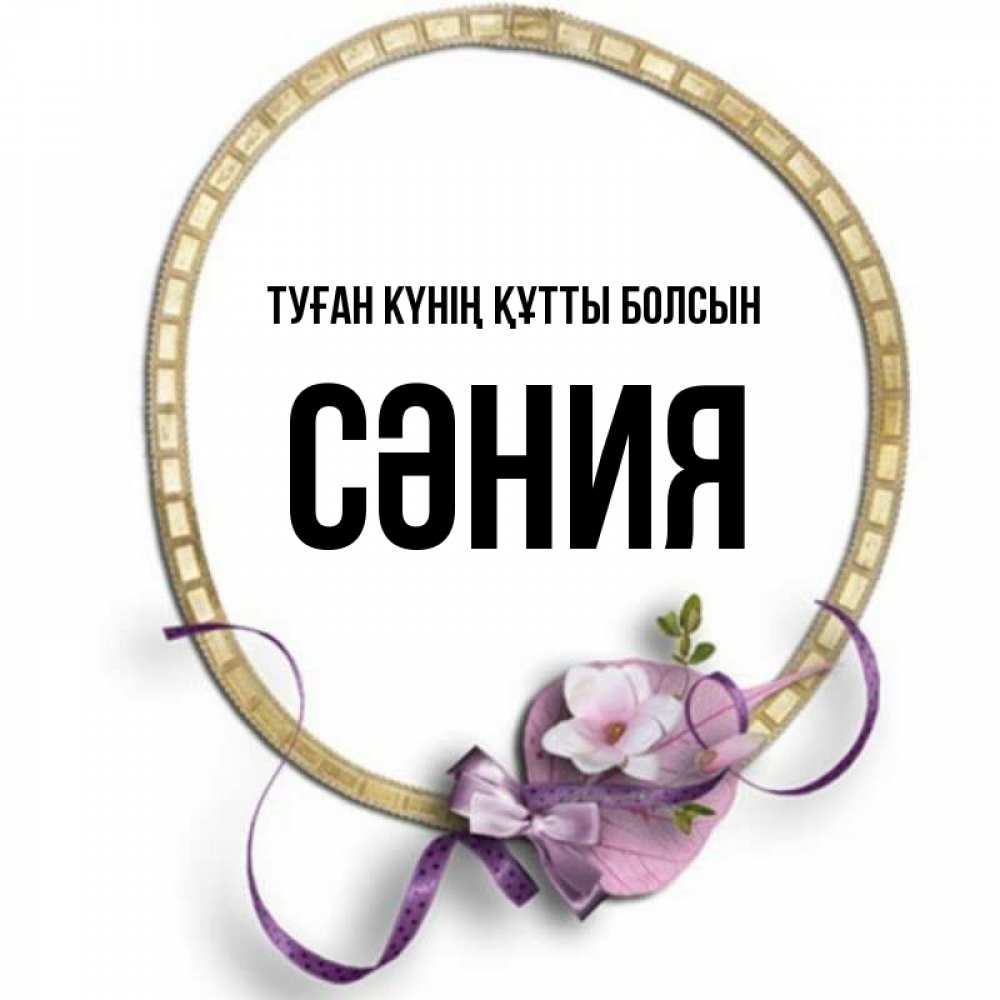 Күн сайын ашық хат с именем, СӘНИЯ Туған күнің құтты болсын золотая рамочка Онлайн тегін жүктеп алу тілектері бар керемет карта 