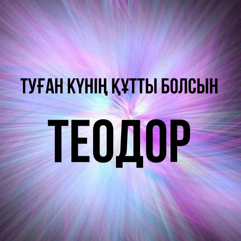 Күн сайын ашық хат с именем, Теодор Туған күнің құтты болсын ангельский свет Онлайн тегін жүктеп алу тілектері бар керемет карта 