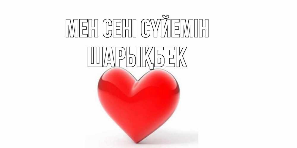 Күн сайын ашық хат с именем, ШАРЫҚБЕК Мен сені сүйемін сердце Онлайн тегін жүктеп алу тілектері бар керемет карта 