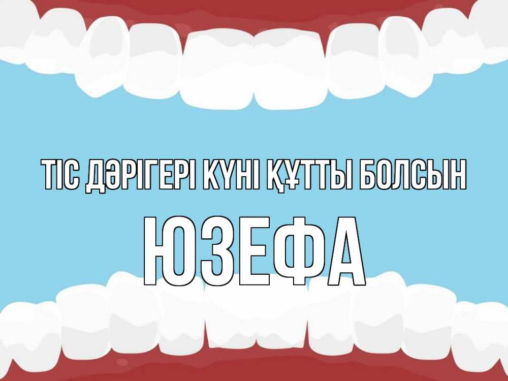 Күн сайын ашық хат с именем, Юзефа Тіс дәрігері күні құтты болсын с днем стоматолога Онлайн тегін жүктеп алу тілектері бар керемет карта 