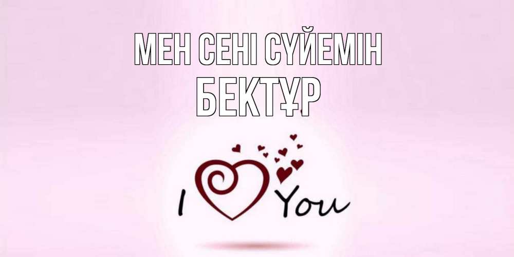 Күн сайын ашық хат с именем, Бектұр Мен сені сүйемін сердце Онлайн тегін жүктеп алу тілектері бар керемет карта 