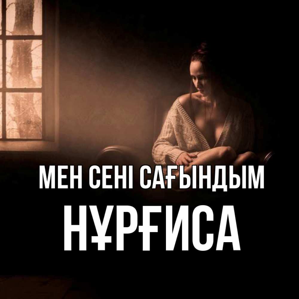 Күн сайын ашық хат с именем, НҰРҒИСА Мен сені сағындым приходи в гости ко мне Онлайн тегін жүктеп алу тілектері бар керемет карта 
