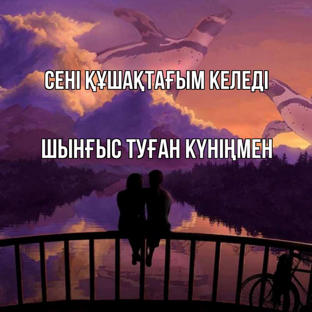 Картинка сені құшақтағым келеді, ШЫНҒЫС! ТУҒАН КҮНІҢМЕН!