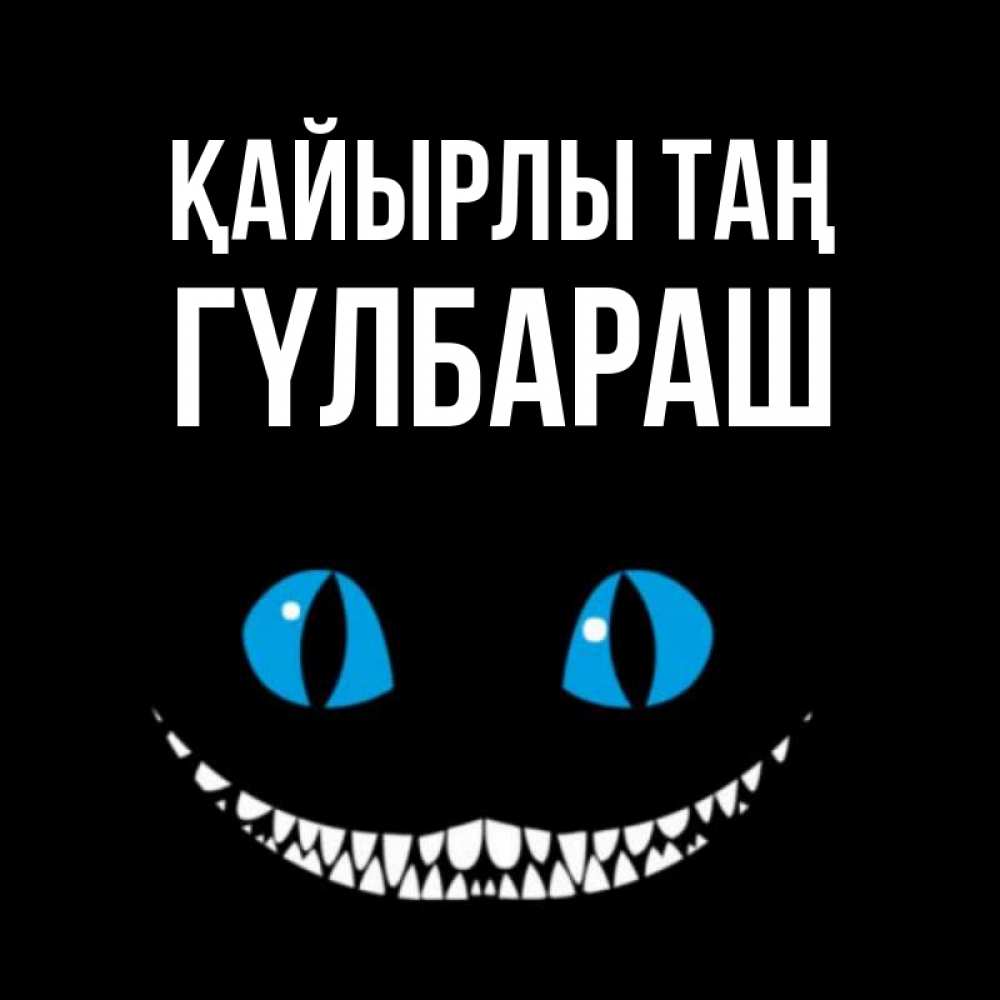 Күн сайын ашық хат с именем, ГҮЛБАРАШ Қайырлы таң голубые глаза и зубки Онлайн тегін жүктеп алу тілектері бар керемет карта 