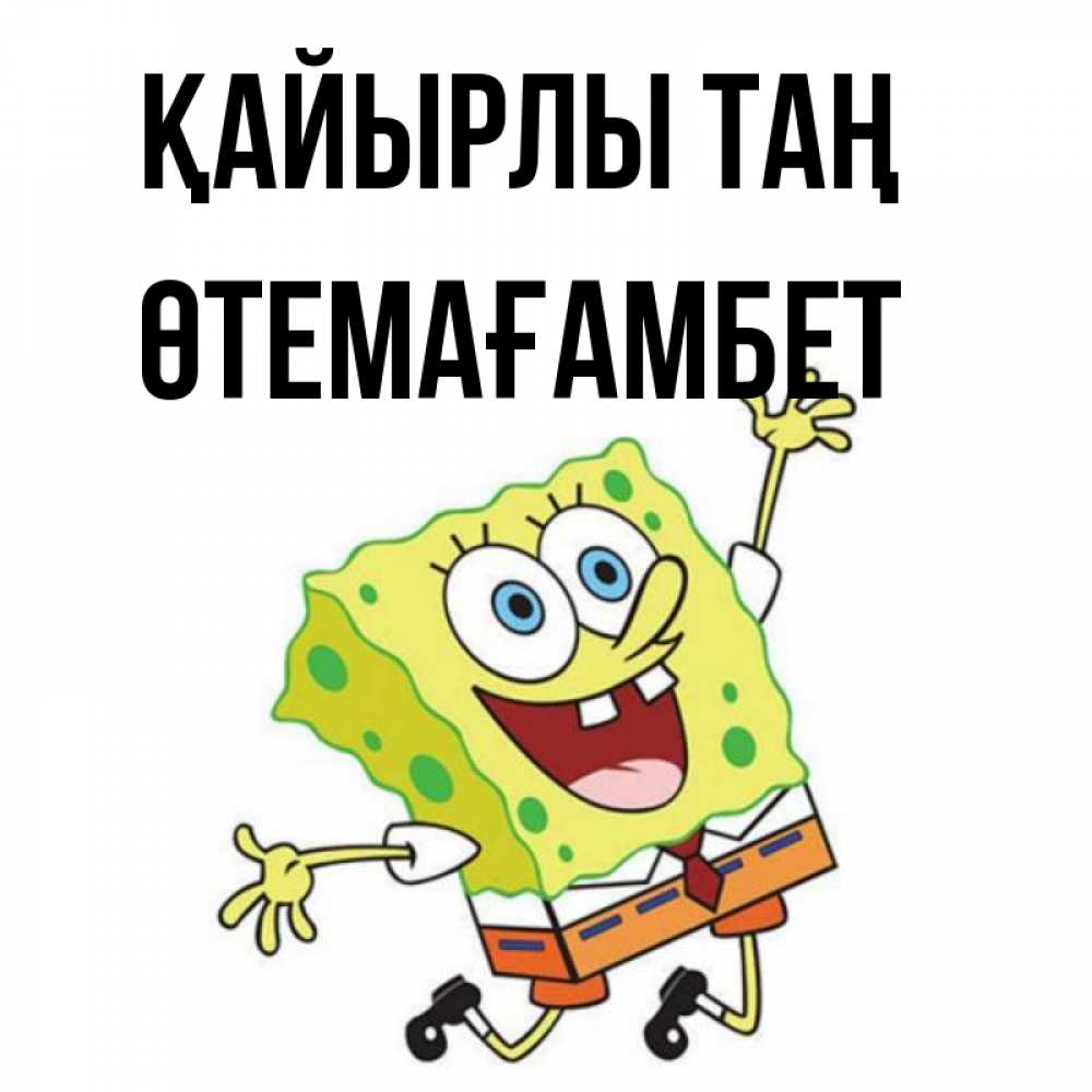 Күн сайын ашық хат с именем, ӨТЕМАҒАМБЕТ Қайырлы таң улыбающийся спанч Боб Онлайн тегін жүктеп алу тілектері бар керемет карта 