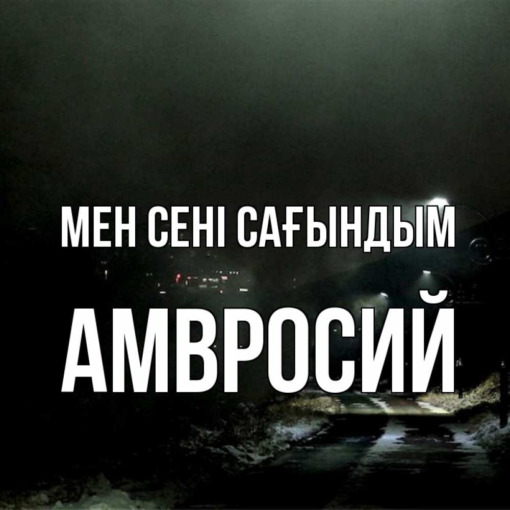 Күн сайын ашық хат с именем, Амвросий Мен сені сағындым окраина города Онлайн тегін жүктеп алу тілектері бар керемет карта 