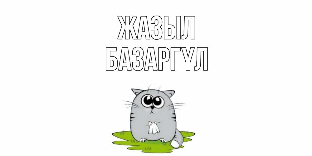 Күн сайын ашық хат с именем, БАЗАРГҮЛ Жазыл кот и открытки про выздоровление Онлайн тегін жүктеп алу тілектері бар керемет карта 